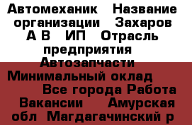 Автомеханик › Название организации ­ Захаров А.В., ИП › Отрасль предприятия ­ Автозапчасти › Минимальный оклад ­ 120 000 - Все города Работа » Вакансии   . Амурская обл.,Магдагачинский р-н